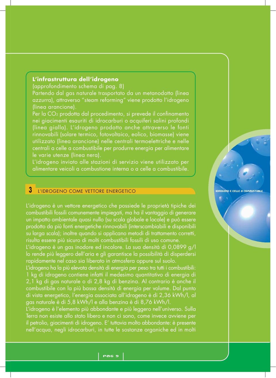 Per la CO2 prodotta dal procedimento, si prevede il confinamento nei giacimenti esauriti di idrocarburi o acquiferi salini profondi (linea gialla).