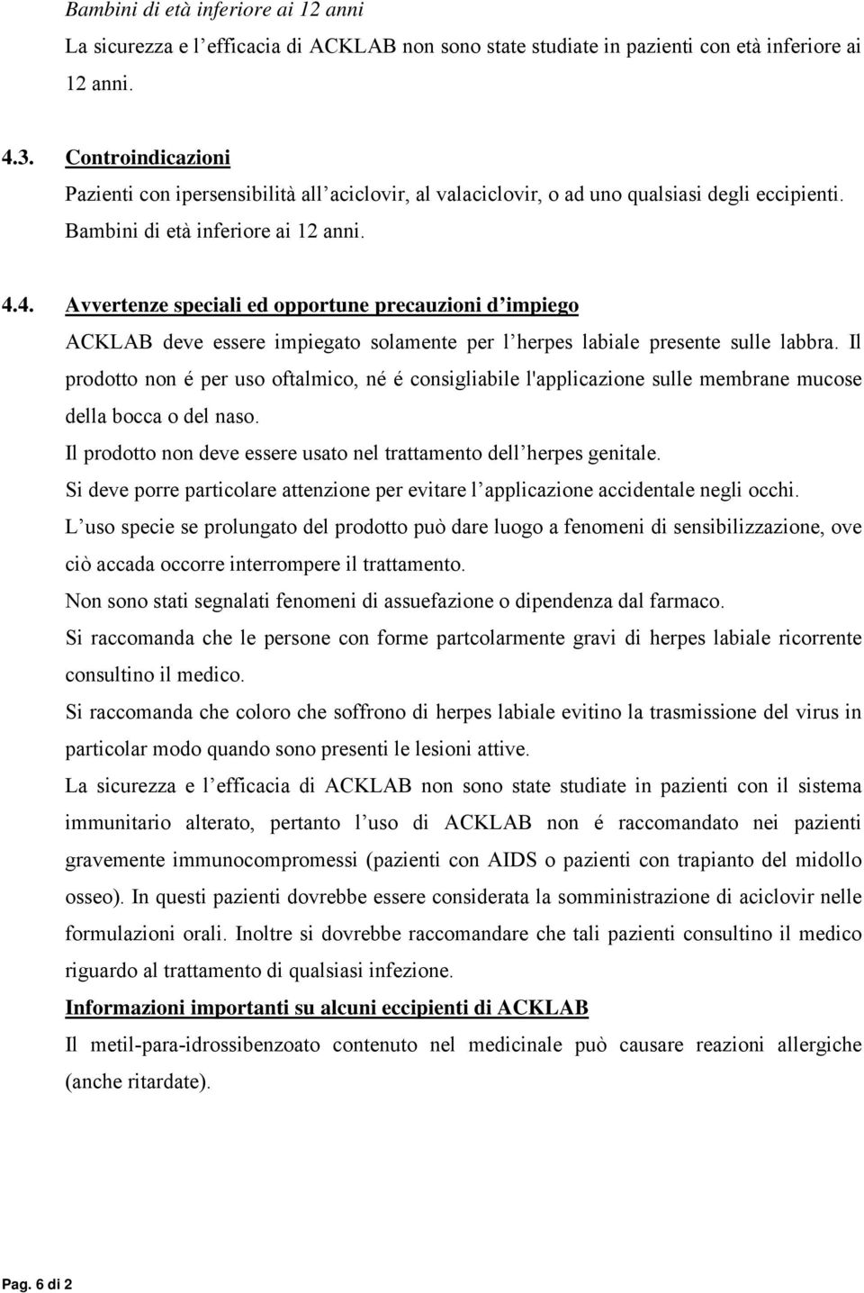 4. Avvertenze speciali ed opportune precauzioni d impiego ACKLAB deve essere impiegato solamente per l herpes labiale presente sulle labbra.