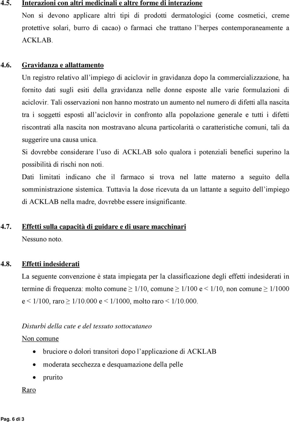 Gravidanza e allattamento Un registro relativo all impiego di aciclovir in gravidanza dopo la commercializzazione, ha fornito dati sugli esiti della gravidanza nelle donne esposte alle varie