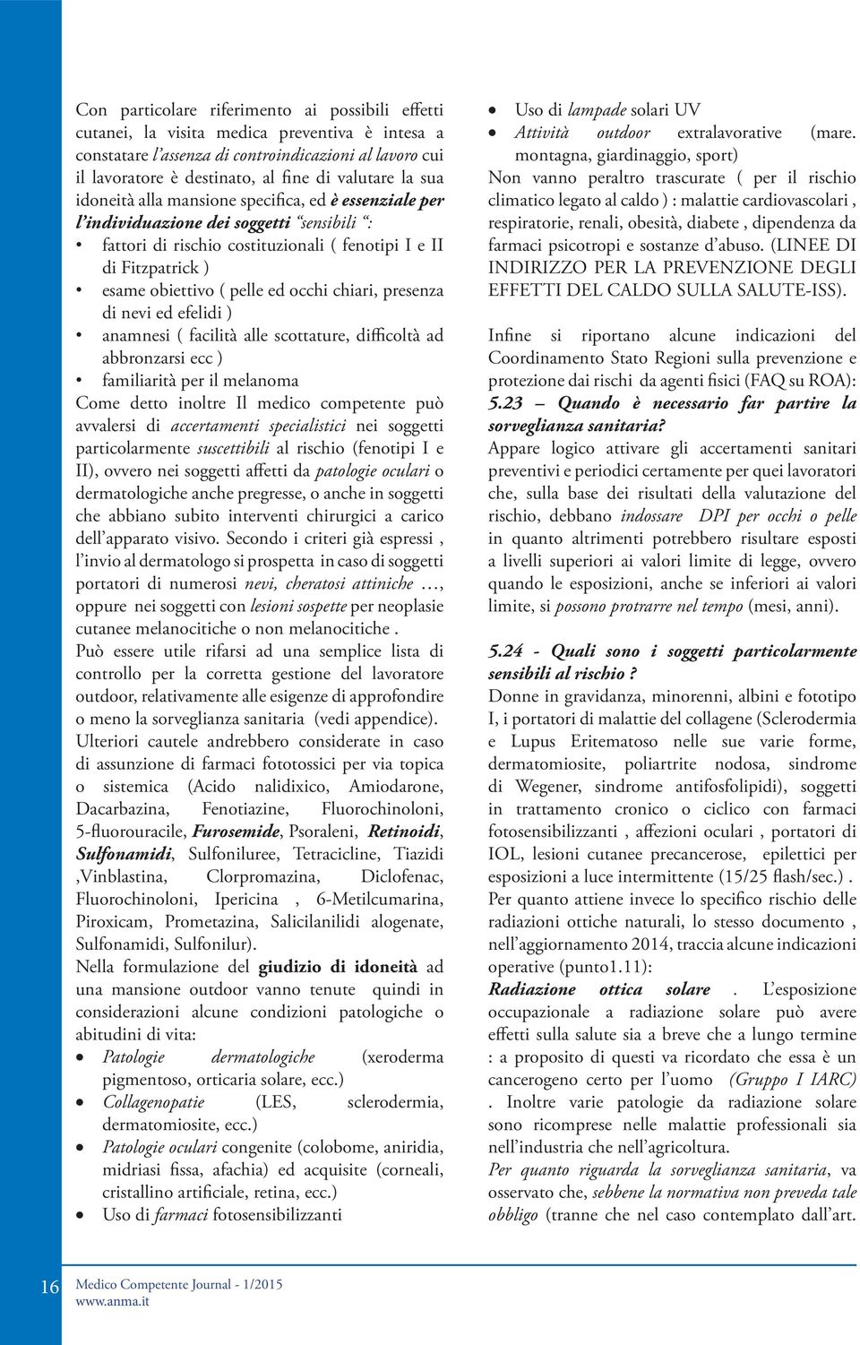 occhi chiari, presenza di nevi ed efelidi ) anamnesi ( facilità alle scottature, difficoltà ad abbronzarsi ecc ) familiarità per il melanoma Come detto inoltre Il medico competente può avvalersi di