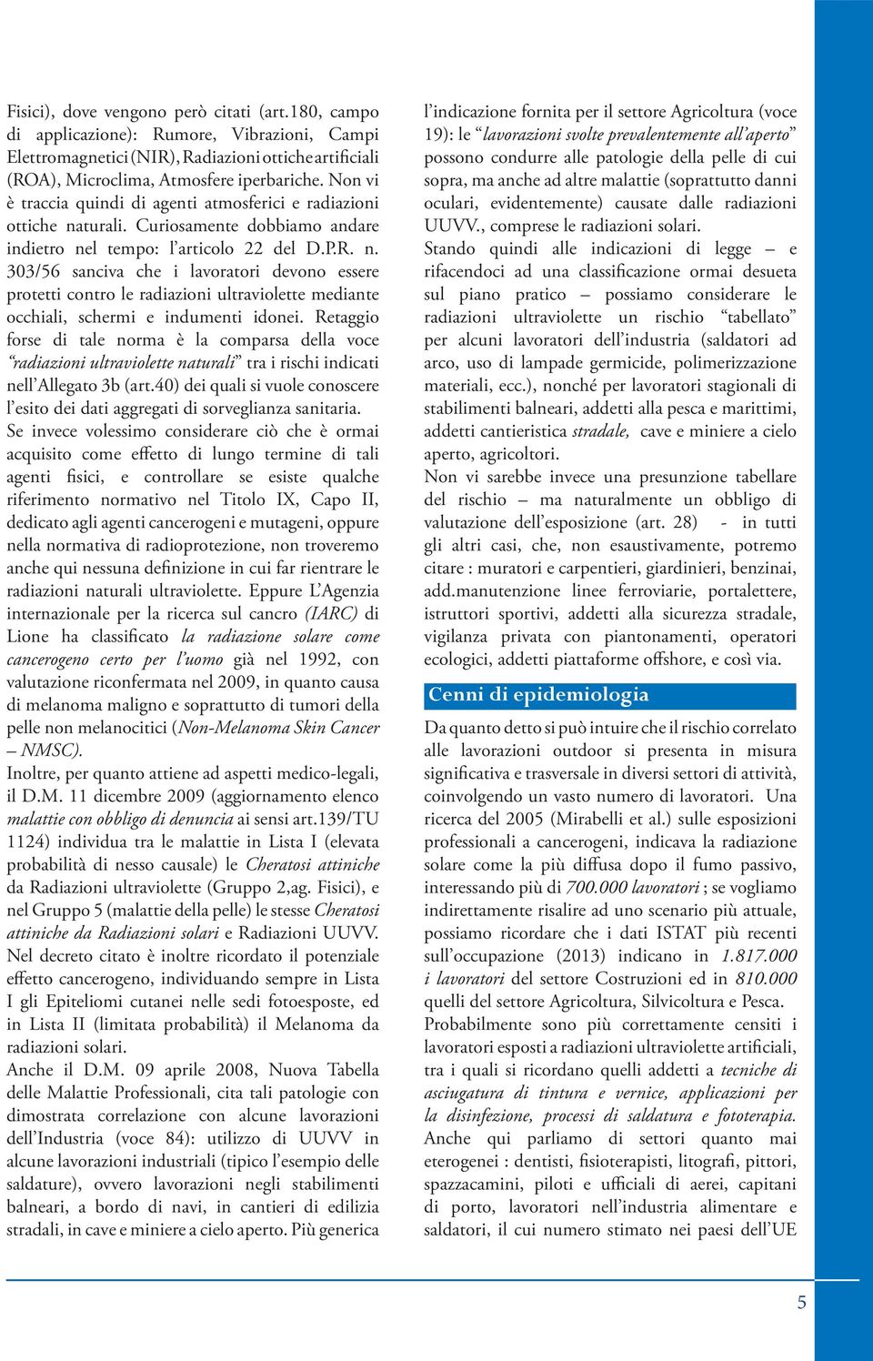 turali. Curiosamente dobbiamo andare indietro nel tempo: l articolo 22 del D.P.R. n. 303/56 sanciva che i lavoratori devono essere protetti contro le radiazioni ultraviolette mediante occhiali, schermi e indumenti idonei.