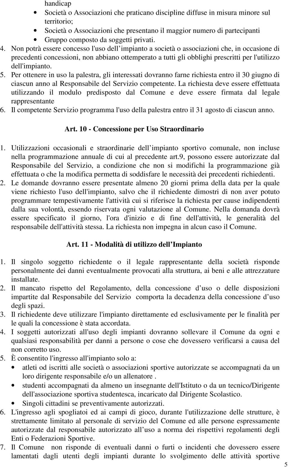 Non potrà essere concesso l'uso dell impianto a società o associazioni che, in occasione di precedenti concessioni, non abbiano ottemperato a tutti gli obblighi prescritti per l'utilizzo