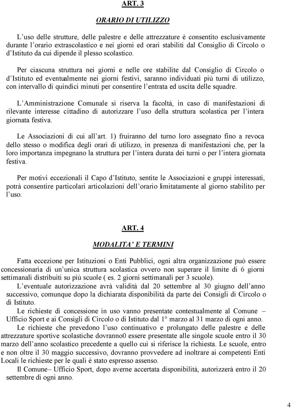 Per ciascuna struttura nei giorni e nelle ore stabilite dal Consiglio di Circolo o d Istituto ed eventualmente nei giorni festivi, saranno individuati più turni di utilizzo, con intervallo di