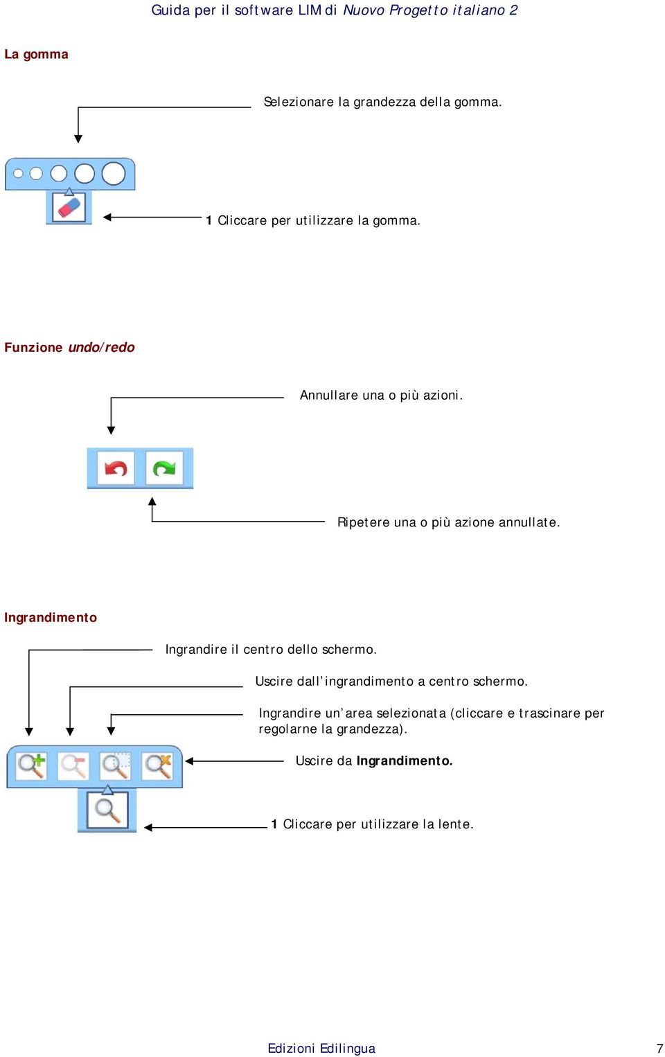 Ingrandimento Ingrandire il centro dello schermo. Uscire dall ingrandimento a centro schermo.