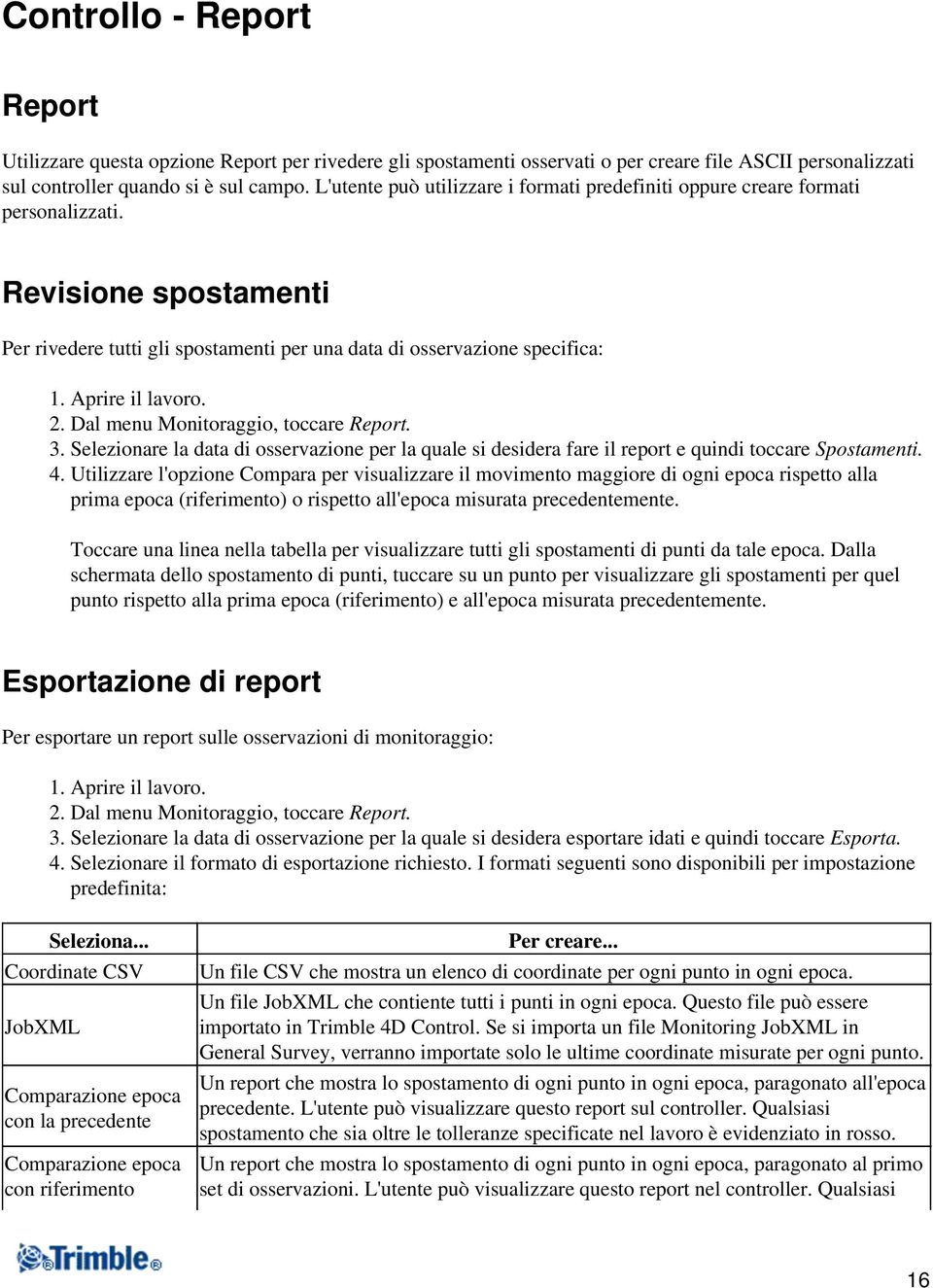 Aprire il lavoro. 2. Dal menu Monitoraggio, toccare Report. 3. Selezionare la data di osservazione per la quale si desidera fare il report e quindi toccare Spostamenti. 4.