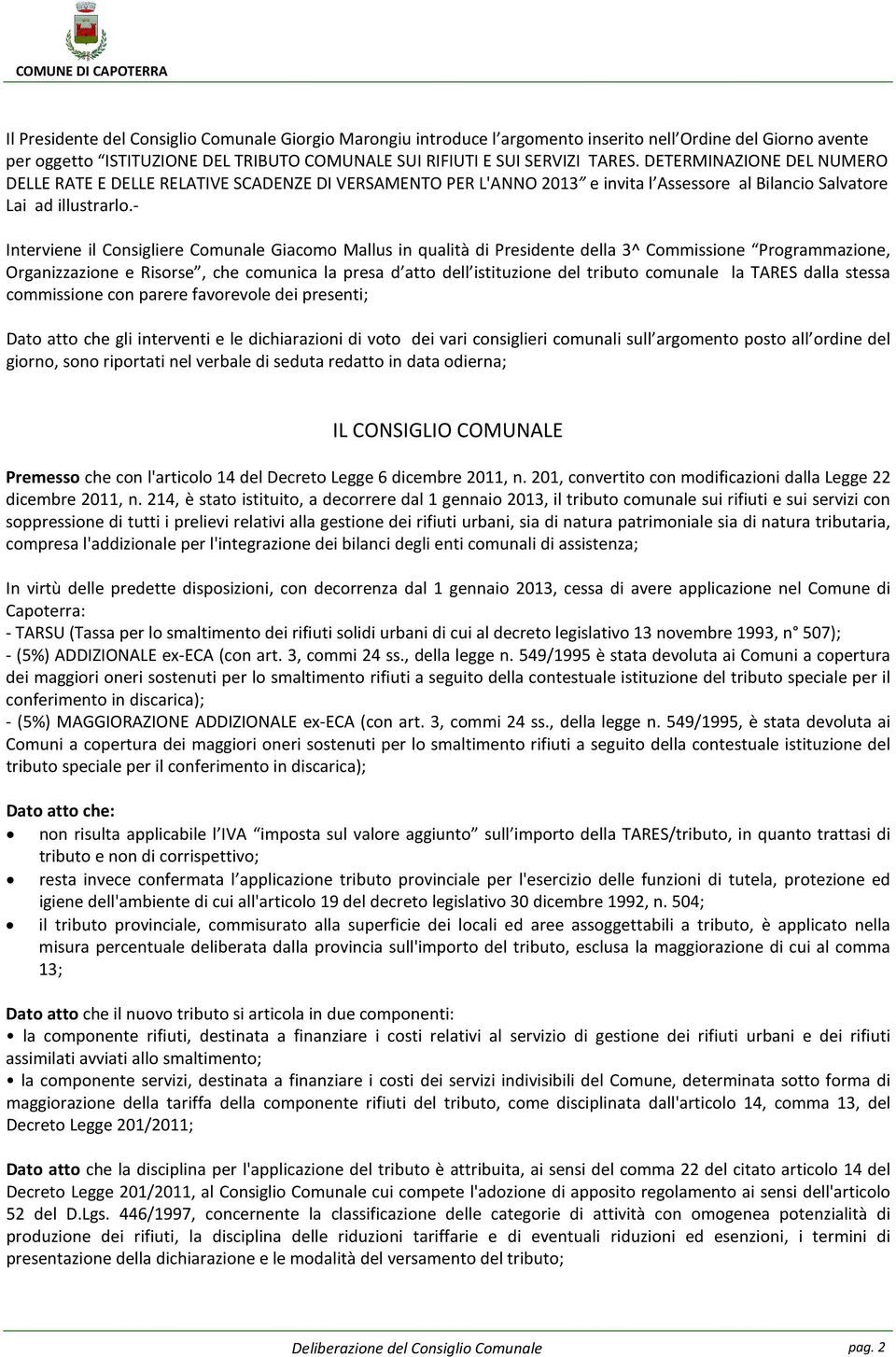 - Interviene il Consigliere Comunale Giacomo Mallus in qualità di Presidente della 3^ Commissione Programmazione, Organizzazione e Risorse, che comunica la presa d atto dell istituzione del tributo