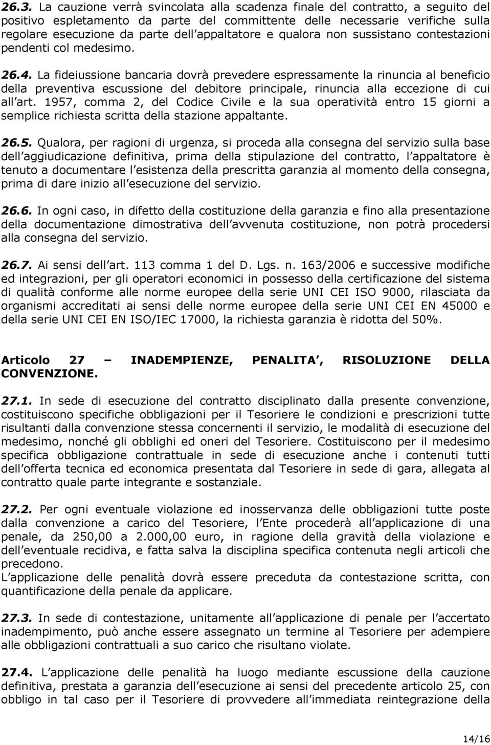 La fideiussione bancaria dovrà prevedere espressamente la rinuncia al beneficio della preventiva escussione del debitore principale, rinuncia alla eccezione di cui all art.