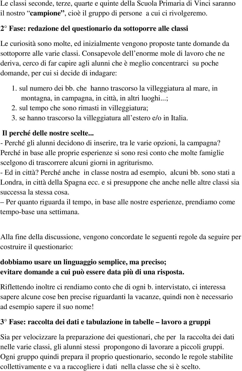 Consapevole dell enorme mole di lavoro che ne deriva, cerco di far capire agli alunni che è meglio concentrarci su poche domande, per cui si decide di indagare: 1. sul numero dei bb.