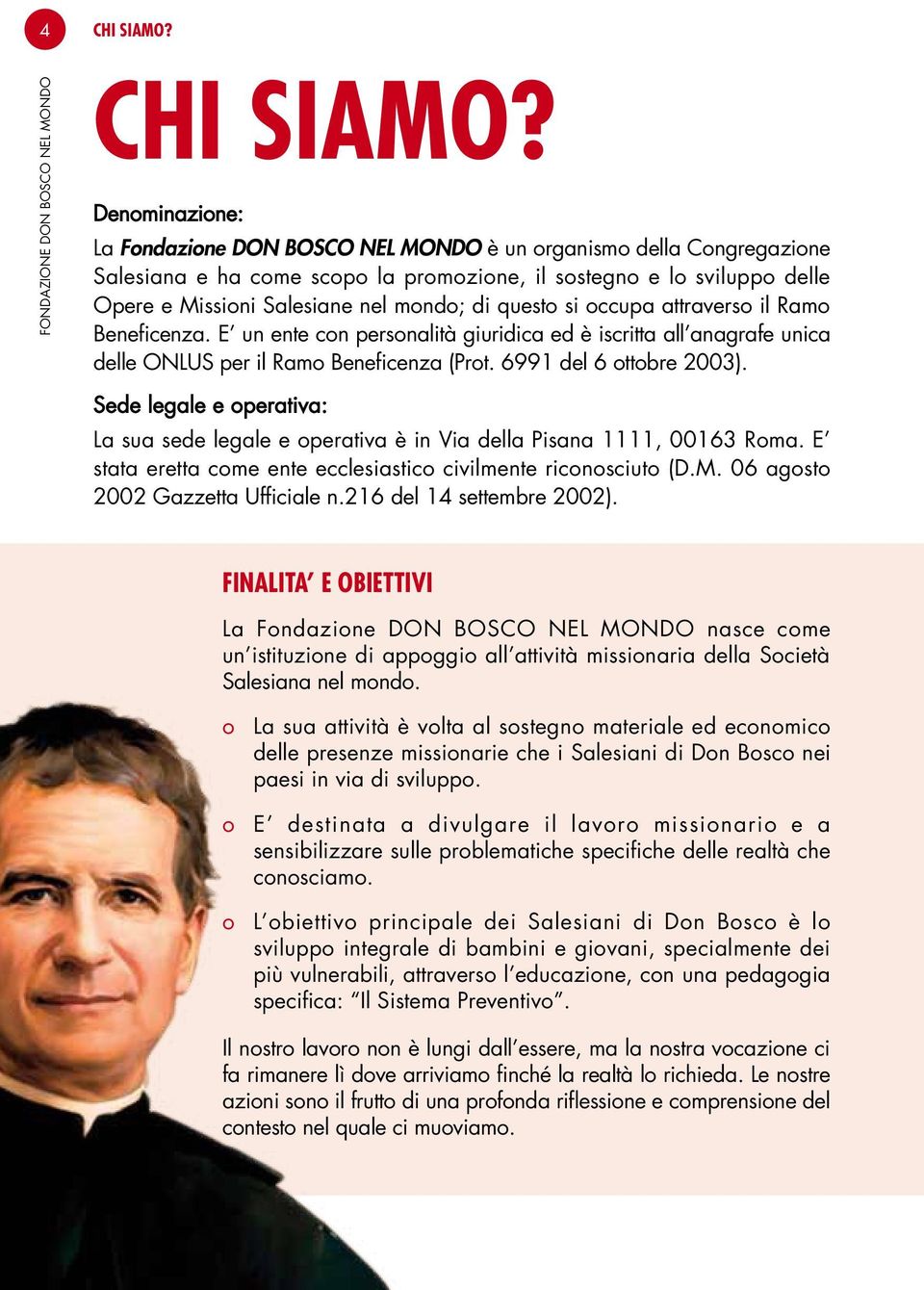 Denominazione: La Fondazione DON BOSCO NEL MONDO è un organismo della Congregazione Salesiana e ha come scopo la promozione, il sostegno e lo sviluppo delle Opere e Missioni Salesiane nel mondo; di