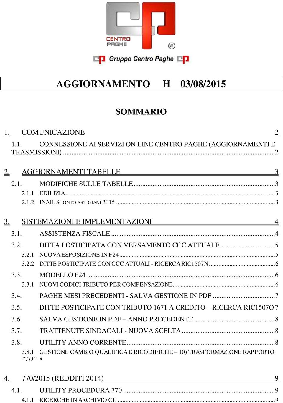 .. 5 3.2.2 DITTE POSTICIPATE CON CCC ATTUALI - RICERCA RIC1507N... 6 3.3. MODELLO F24... 6 3.3.1 NUOVI CODICI TRIBUTO PER COMPENSAZIONE... 6 3.4. PAGHE MESI PRECEDENTI - SALVA GESTIONE IN PDF... 7 3.