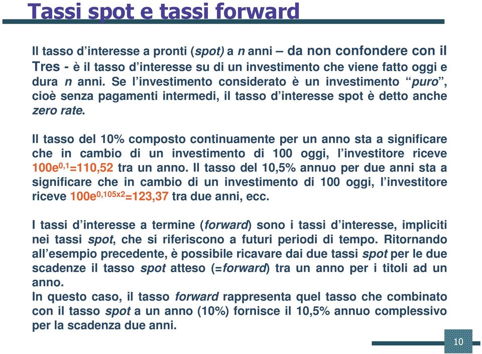 Il tasso del 10% composto continuamente per un anno sta a significare che in cambio di un investimento di 100 oggi, l investitore riceve 100e 0,1 =110,52 tra un anno.