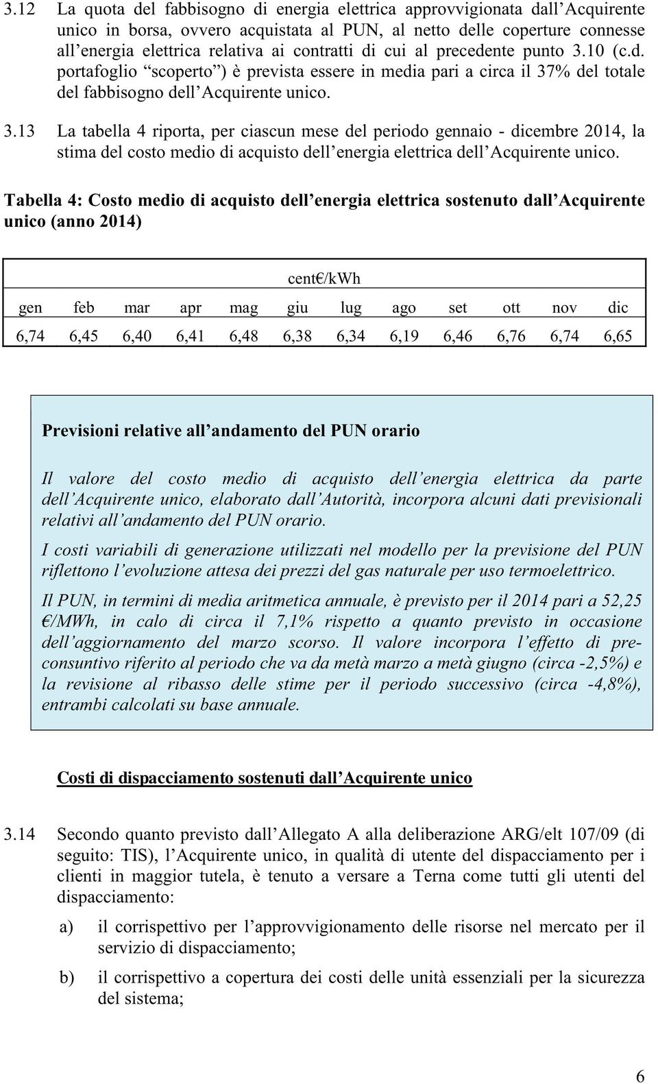 Tabella 4: Costo medio di acquisto dell energia elettrica sostenuto dall Acquirente unico (anno 2014) cent /kwh gen feb mar apr mag giu lug ago set ott nov dic 6,74 6,45 6,40 6,41 6,48 6,38 6,34 6,19