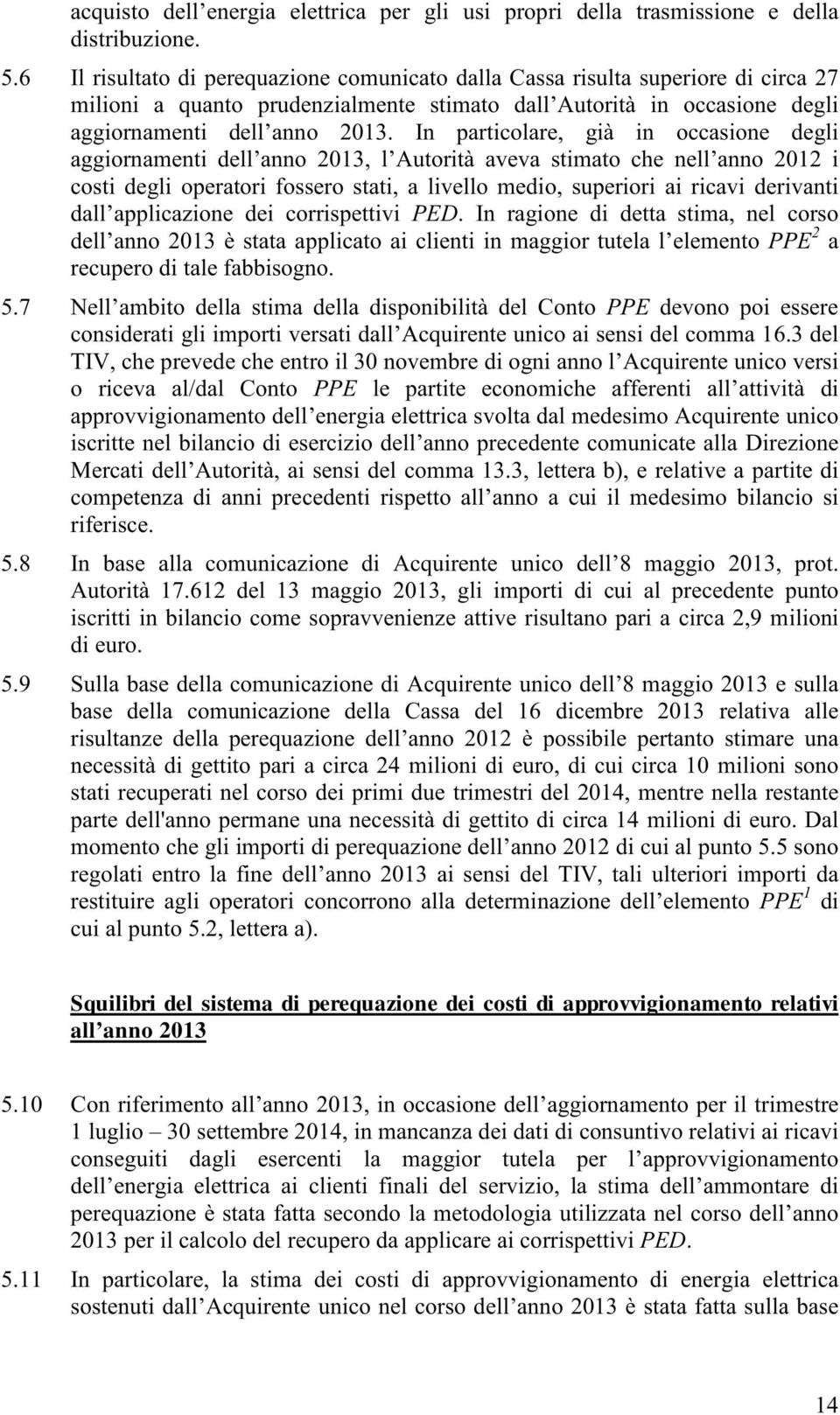 In particolare, già in occasione degli aggiornamenti dell anno 2013, l Autorità aveva stimato che nell anno 2012 i costi degli operatori fossero stati, a livello medio, superiori ai ricavi derivanti