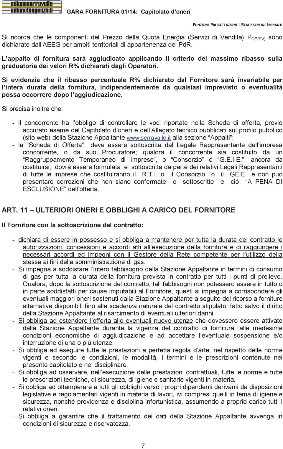 Si evidenzia che il ribasso percentuale R% dichiarato dal Fornitore sarà invariabile per l intera durata della fornitura, indipendentemente da qualsiasi imprevisto o eventualità possa occorrere dopo