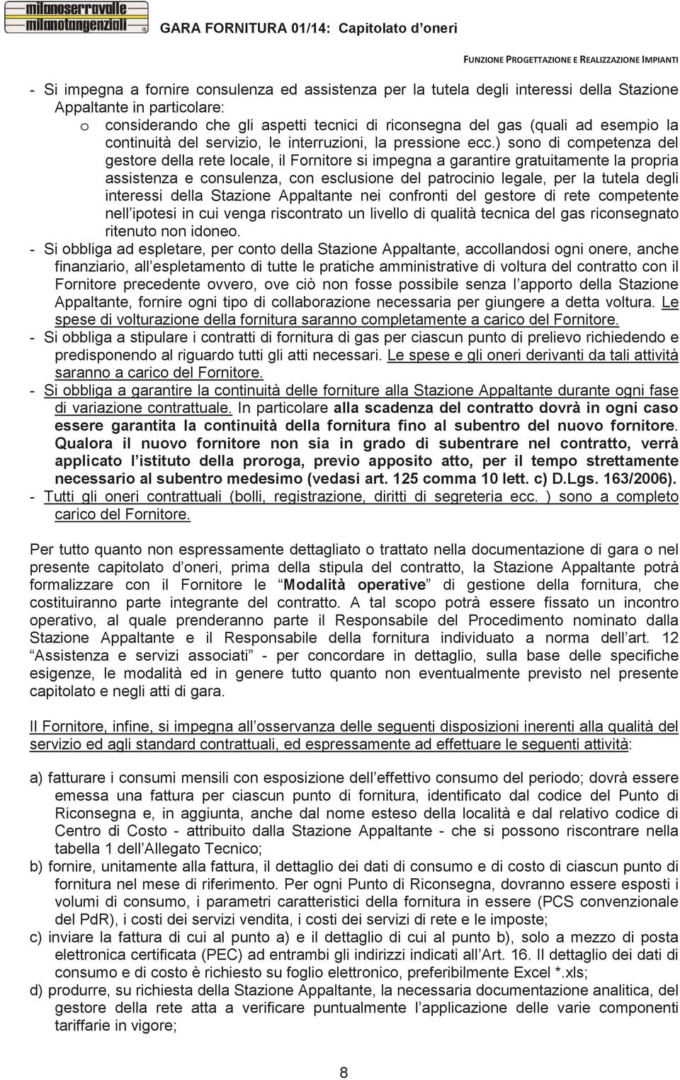 ) sono di competenza del gestore della rete locale, il Fornitore si impegna a garantire gratuitamente la propria assistenza e consulenza, con esclusione del patrocinio legale, per la tutela degli