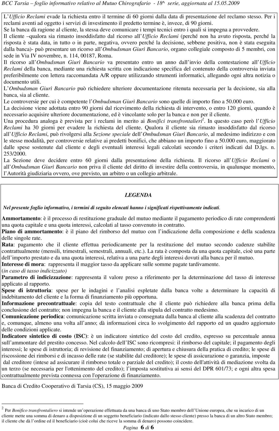 Se la banca dà ragione al cliente, la stessa deve comunicare i tempi tecnici entro i quali si impegna a provvedere.