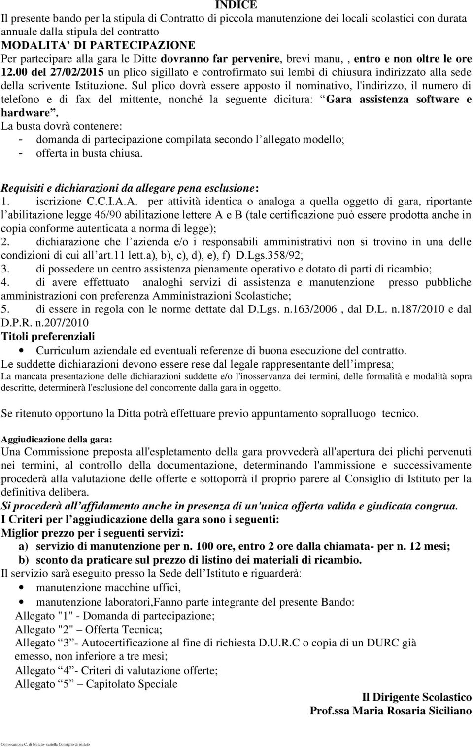 Sul plico dovrà essere apposto il nominativo, l'indirizzo, il numero di telefono e di fax del mittente, nonché la seguente dicitura: Gara assistenza software e hardware.