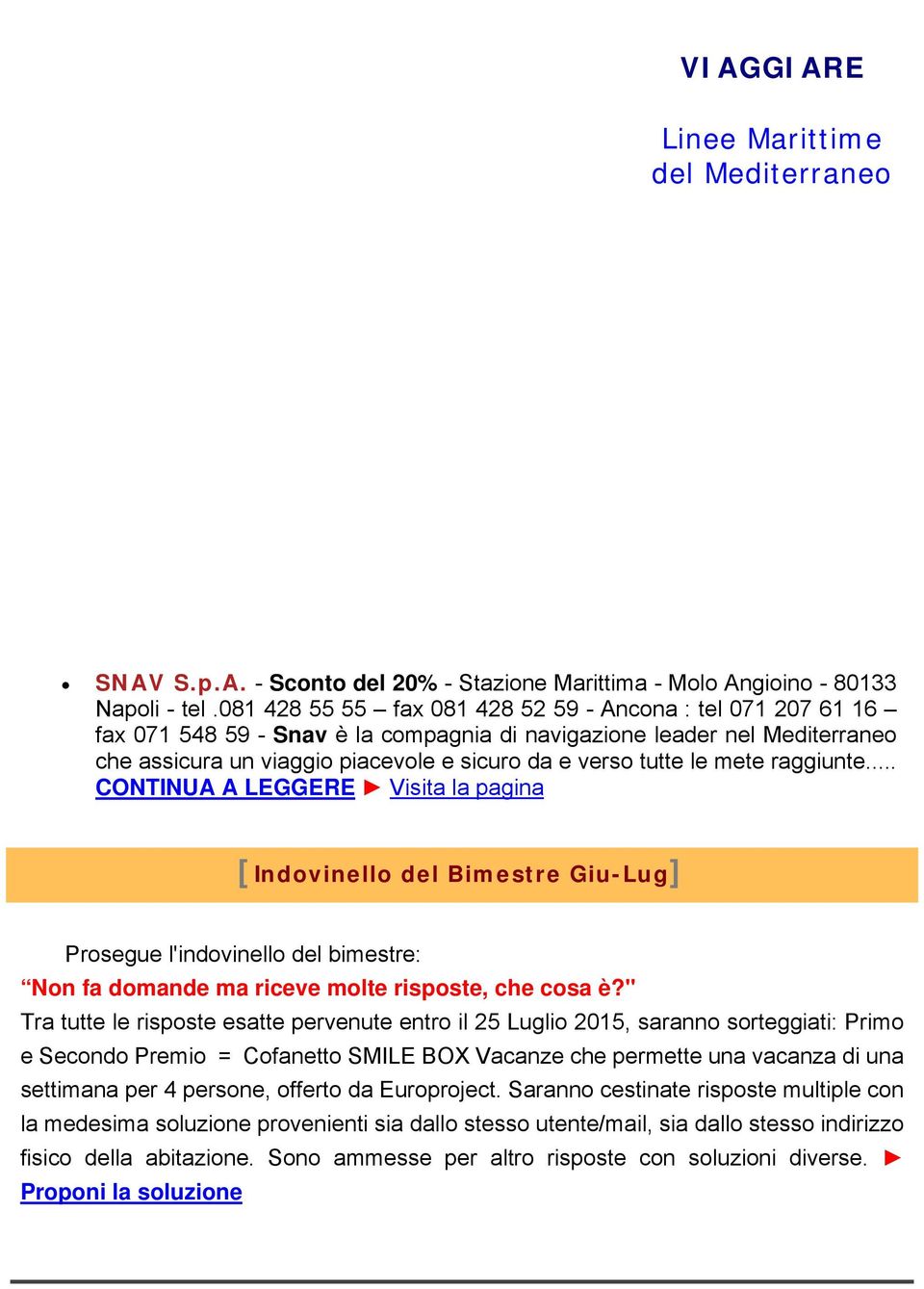 mete raggiunte... CONTINUA A LEGGERE Visita la pagina [Indovinello del Bimestre Giu-Lug] Prosegue l'indovinello del bimestre: Non fa domande ma riceve molte risposte, che cosa è?