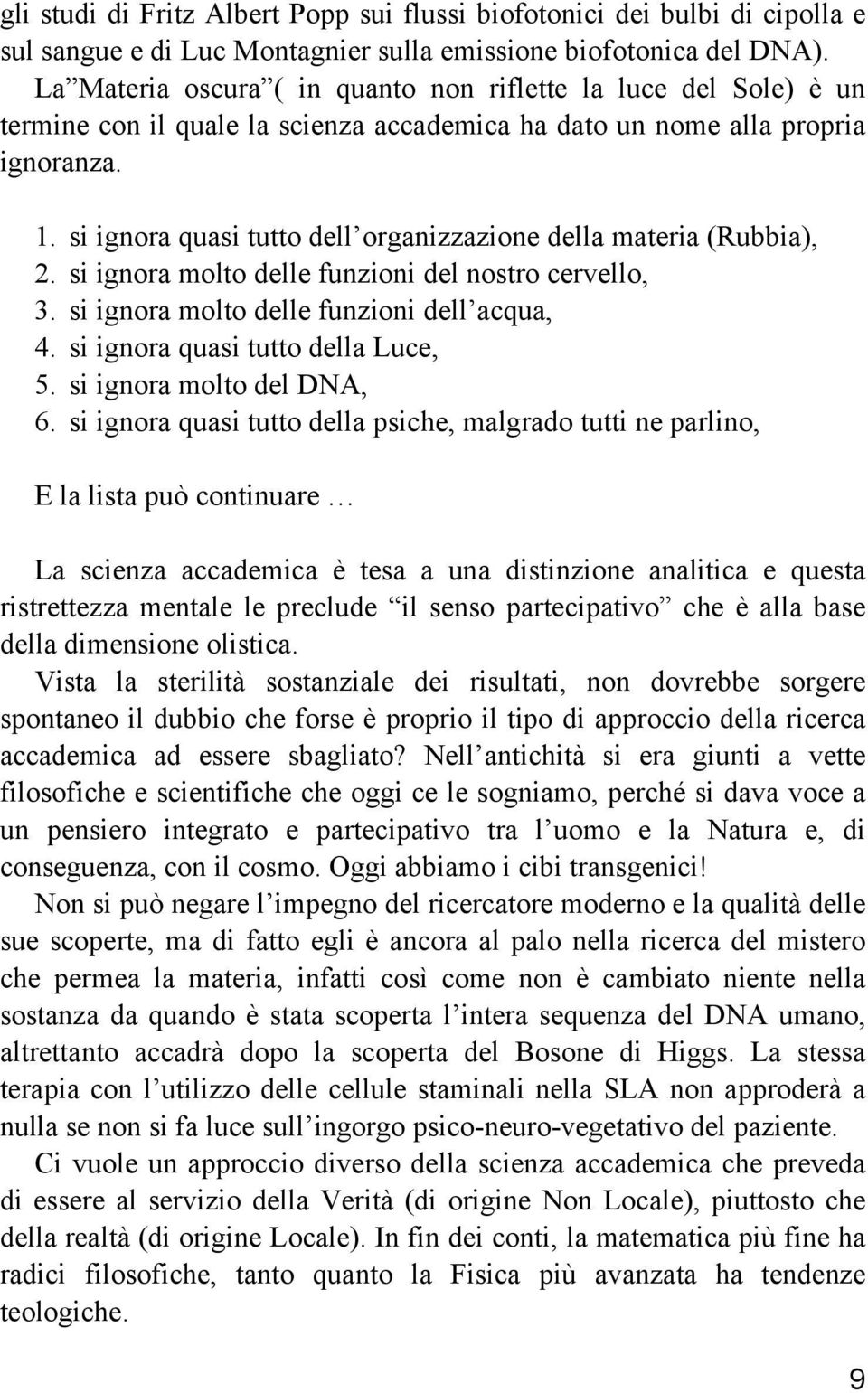 si ignora quasi tutto dell organizzazione della materia (Rubbia), 2. si ignora molto delle funzioni del nostro cervello, 3. si ignora molto delle funzioni dell acqua, 4.