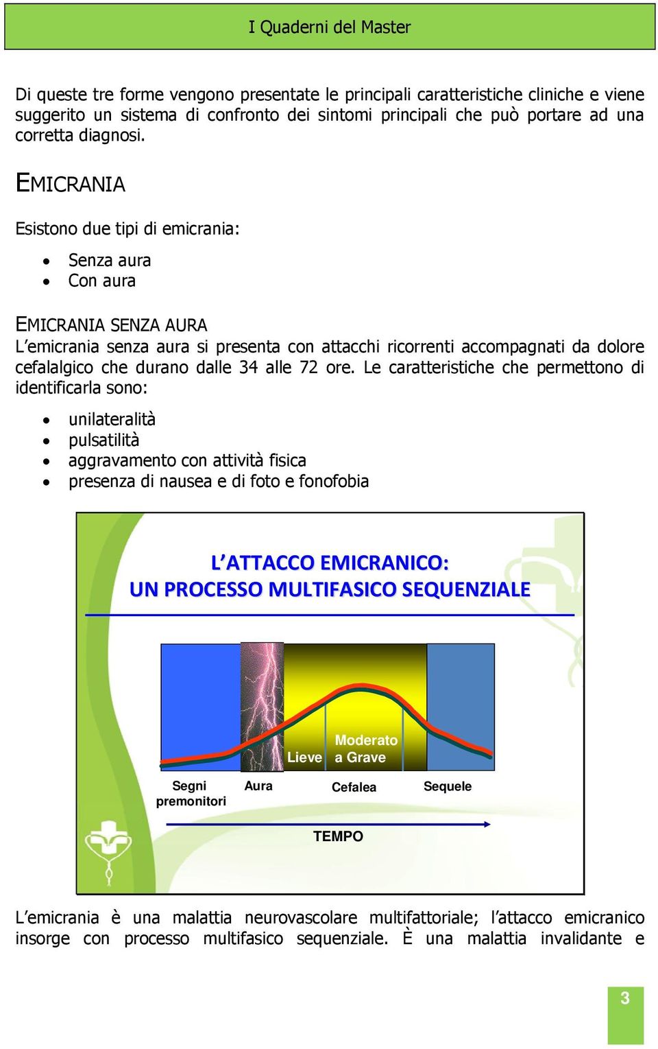 EMICRANIA Esistono due tipi di emicrania: Senza aura Con aura EMICRANIA SENZA AURA L emicrania senza aura si presenta con attacchi ricorrenti accompagnati da dolore cefalalgico che durano dalle 34