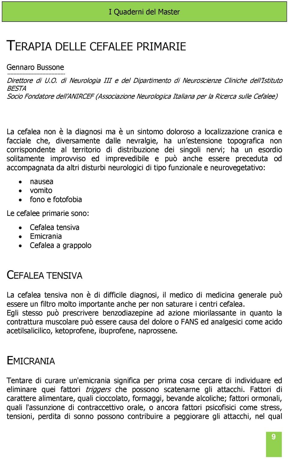 diagnosi ma è un sintomo doloroso a localizzazione cranica e facciale che, diversamente dalle nevralgie, ha un estensione topografica non corrispondente al territorio di distribuzione dei singoli