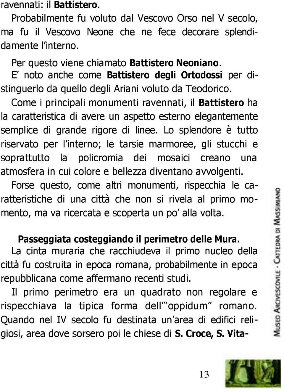 Come i principali monumenti ravennati, il Battistero ha la caratteristica di avere un aspetto esterno elegantemente semplice di grande rigore di linee.