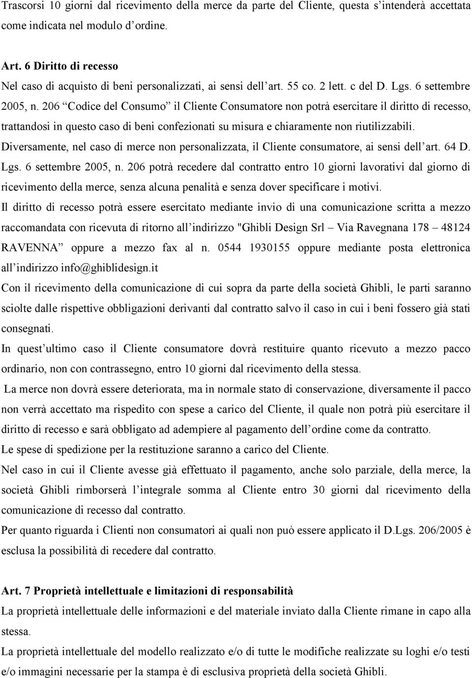 206 Codice del Consumo il Cliente Consumatore non potrà esercitare il diritto di recesso, trattandosi in questo caso di beni confezionati su misura e chiaramente non riutilizzabili.