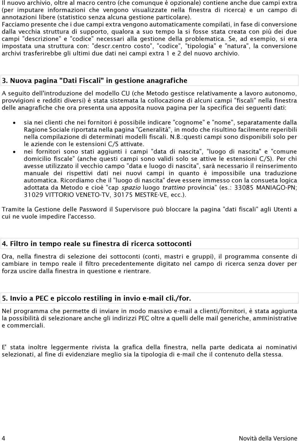 Facciamo presente che i due campi extra vengono automaticamente compilati, in fase di conversione dalla vecchia struttura di supporto, qualora a suo tempo la si fosse stata creata con più dei due