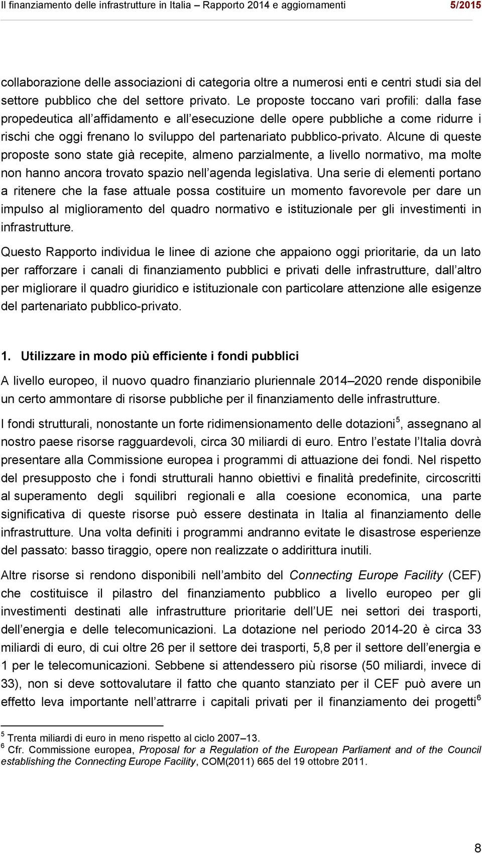 Alcune di queste proposte sono state già recepite, almeno parzialmente, a livello normativo, ma molte non hanno ancora trovato spazio nell agenda legislativa.