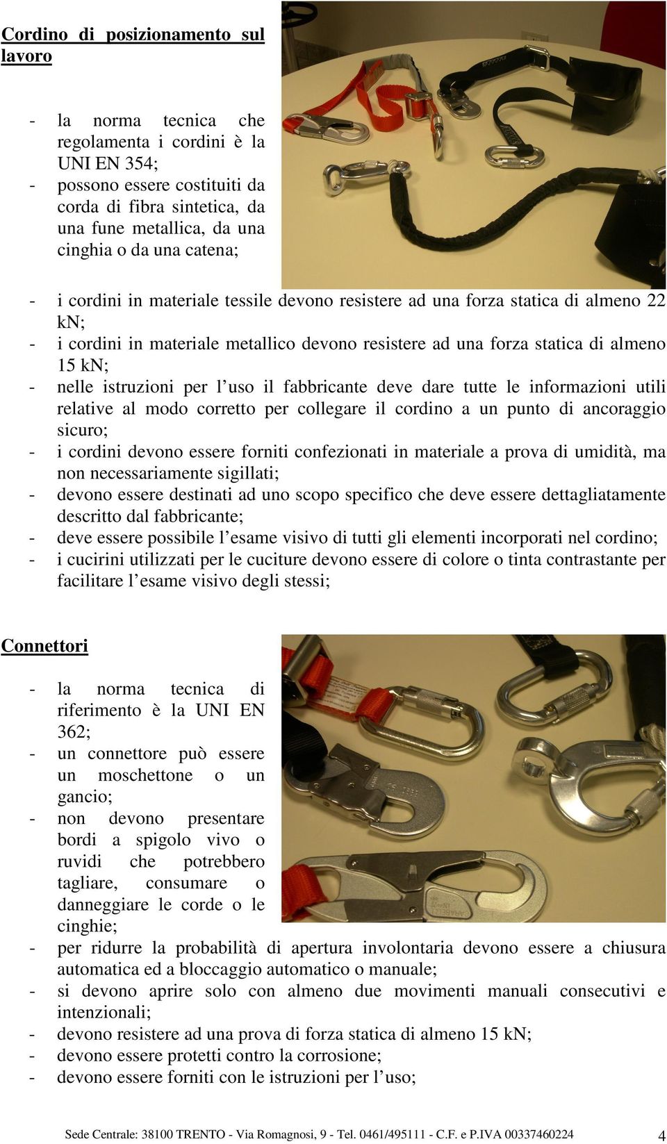 istruzioni per l uso il fabbricante deve dare tutte le informazioni utili relative al modo corretto per collegare il cordino a un punto di ancoraggio sicuro; - i cordini devono essere forniti