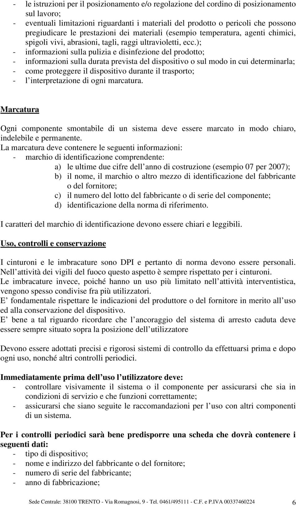 ); - informazioni sulla pulizia e disinfezione del prodotto; - informazioni sulla durata prevista del dispositivo o sul modo in cui determinarla; - come proteggere il dispositivo durante il