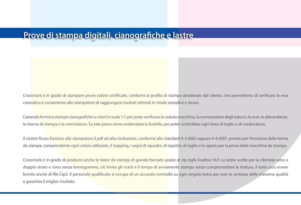 L azienda fornisce stampe cianografiche a colori in scala 1:1 per poter verificare la caduta macchina, la numerazione degli astucci, le rese, le abbondanze, le riserve di stampa e le verniciature.