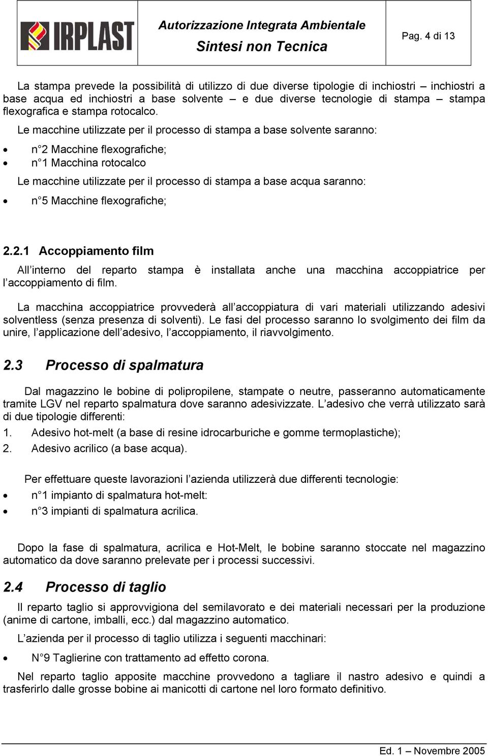 Le macchine utilizzate per il processo di stampa a base solvente saranno: n 2 Macchine flexografiche; n 1 Macchina rotocalco Le macchine utilizzate per il processo di stampa a base acqua saranno: n 5