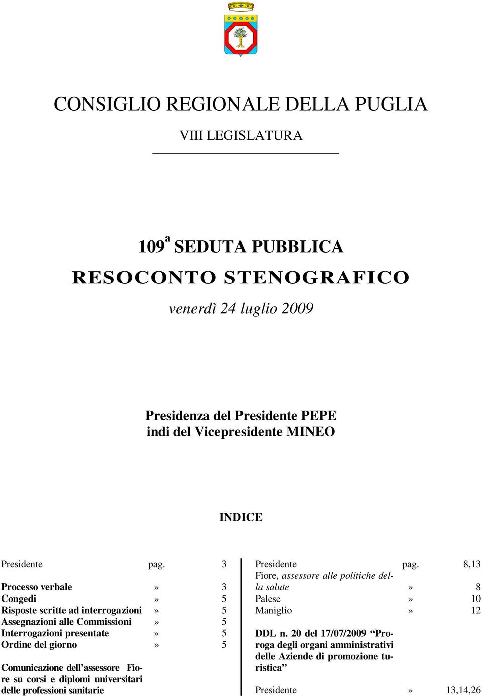 3 Processo verbale» 3 Congedi» 5 Risposte scritte ad interrogazioni» 5 Assegnazioni alle Commissioni» 5 Interrogazioni presentate» 5 Ordine del giorno» 5