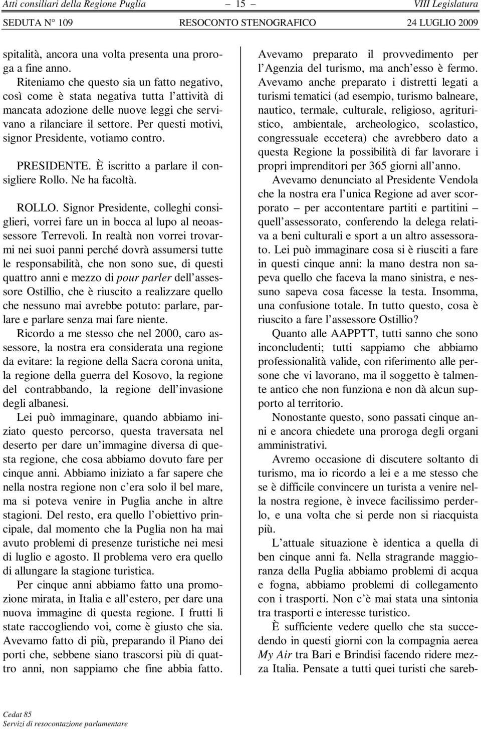 Per questi motivi, signor Presidente, votiamo contro. PRESIDENTE. È iscritto a parlare il consigliere Rollo. Ne ha facoltà. ROLLO.