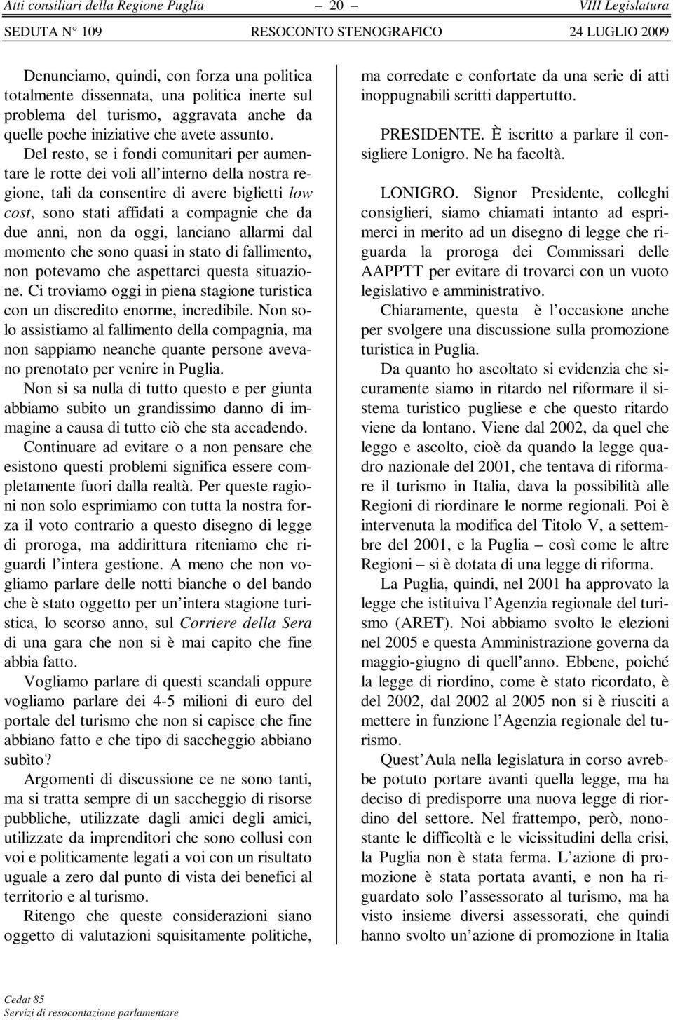 Del resto, se i fondi comunitari per aumentare le rotte dei voli all interno della nostra regione, tali da consentire di avere biglietti low cost, sono stati affidati a compagnie che da due anni, non