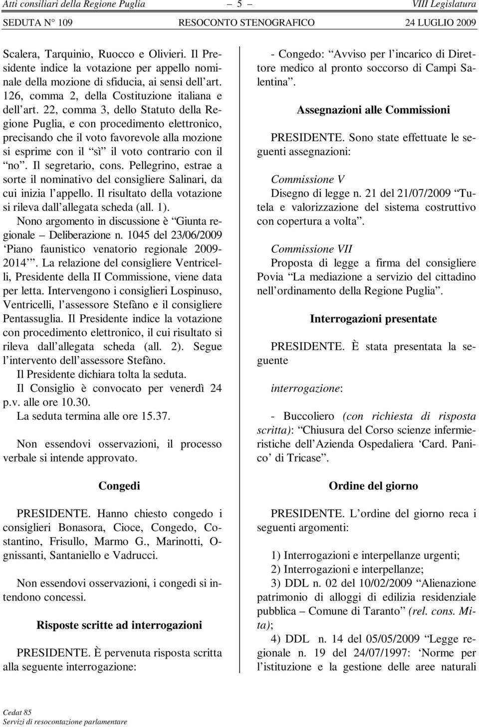 22, comma 3, dello Statuto della Regione Puglia, e con procedimento elettronico, precisando che il voto favorevole alla mozione si esprime con il sì il voto contrario con il no. Il segretario, cons.