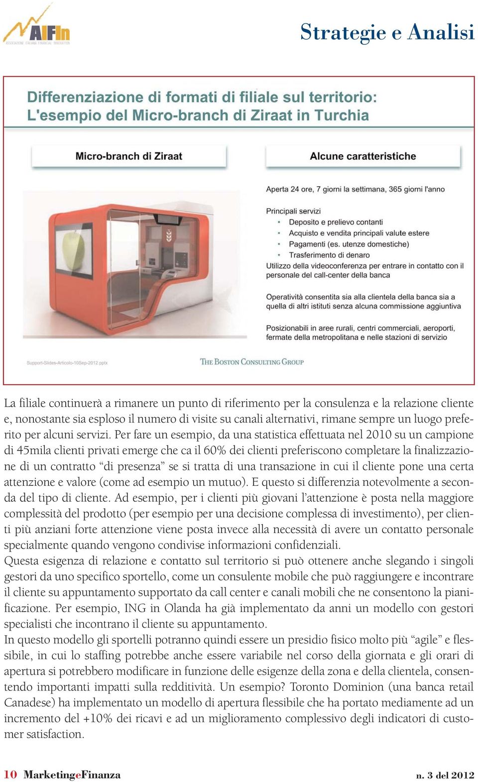 Per fare un esempio, da una statistica effettuata nel 2010 su un campione di 45mila clienti privati emerge che ca il 60% dei clienti preferiscono completare la finalizzazione di un contratto di