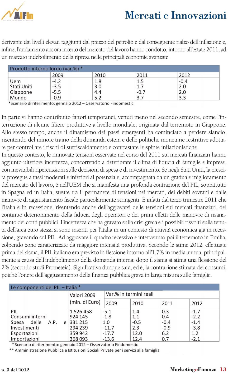 In parte vi hanno contribuito fattori temporanei, venuti meno nel secondo semestre, come l interruzione di alcune filiere produttive a livello mondiale, originata dal terremoto in Giappone.