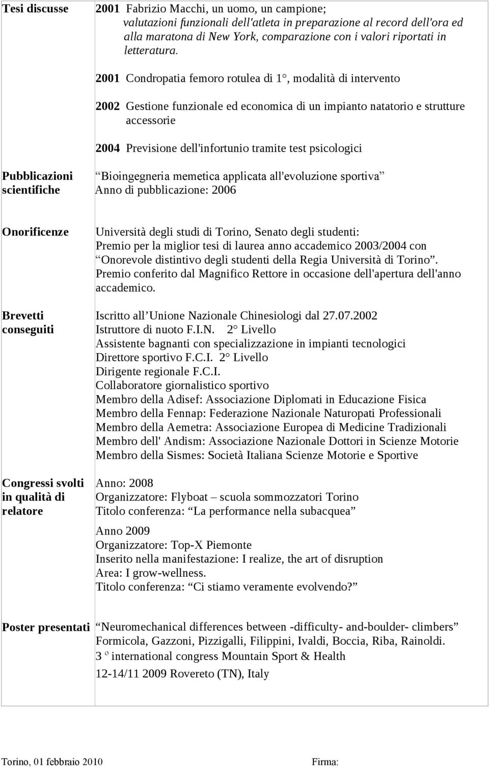 2001 Condropatia femoro rotulea di 1, modalità di intervento 2002 Gestione funzionale ed economica di un impianto natatorio e strutture accessorie 2004 Previsione dell'infortunio tramite test