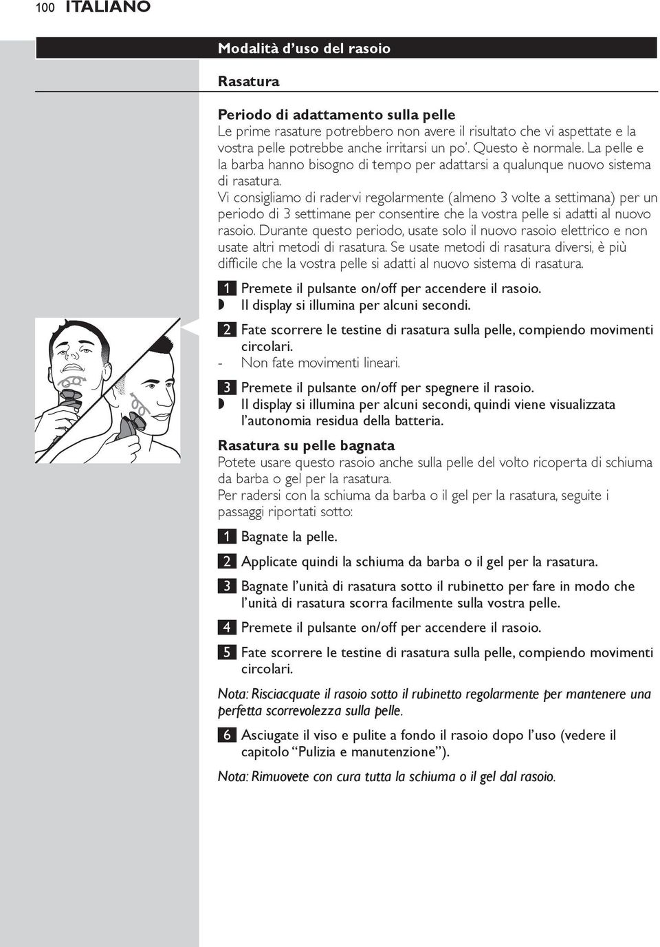 Vi consigliamo di radervi regolarmente (almeno 3 volte a settimana) per un periodo di 3 settimane per consentire che la vostra pelle si adatti al nuovo rasoio.