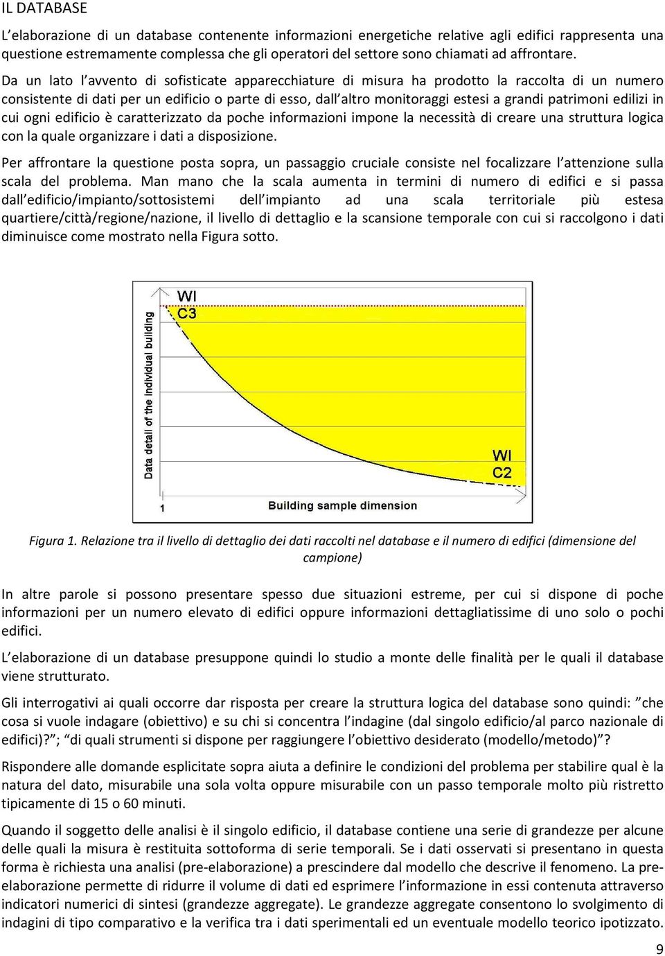 Da un lato l avvento di sofisticate apparecchiature di misura ha prodotto la raccolta di un numero consistente di dati per un edificio o parte di esso, dall altro monitoraggi estesi a grandi