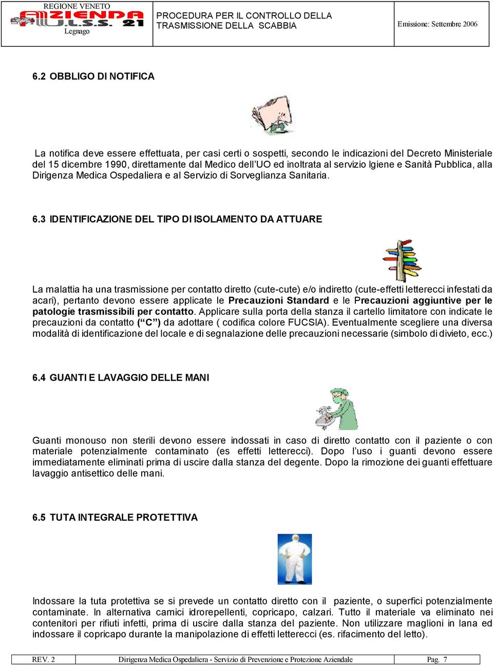 3 IDENTIFICAZIONE DEL TIPO DI ISOLAMENTO DA ATTUARE La malattia ha una trasmissione per contatto diretto (cute-cute) e/o indiretto (cute-effetti letterecci infestati da acari), pertanto devono essere