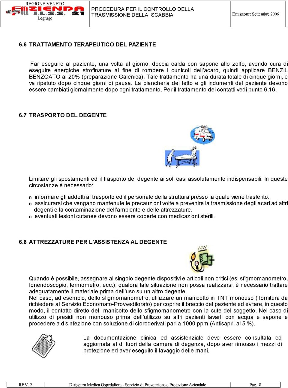 La biancheria del letto e gli indumenti del paziente devono essere cambiati giornalmente dopo ogni trattamento. Per il trattamento dei contatti vedi punto 6.