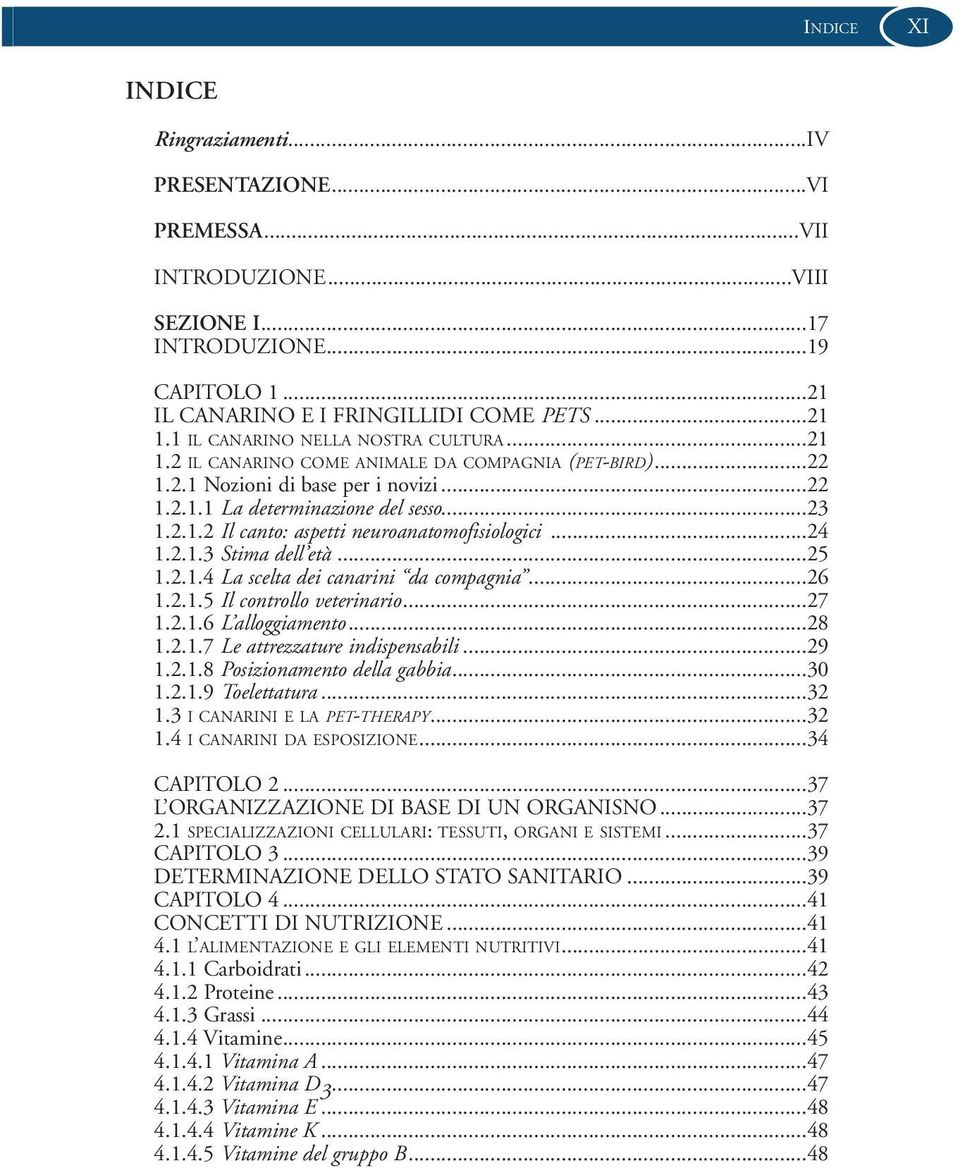 ..24 1.2.1.3 Stima dell età...25 1.2.1.4 La scelta dei canarini da compagnia...26 1.2.1.5 Il controllo veterinario...27 1.2.1.6 L alloggiamento...28 1.2.1.7 Le attrezzature indispensabili...29 1.2.1.8 Posizionamento della gabbia.