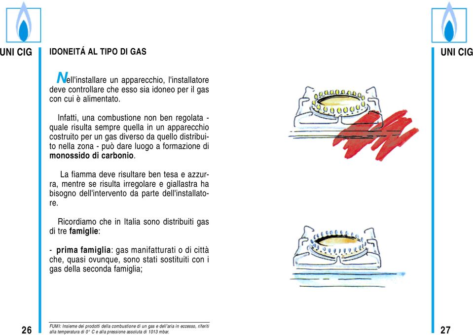 carbonio. La fiamma deve risultare ben tesa e azzurra, mentre se risulta irregolare e giallastra ha bisogno dell'intervento da parte dell'installatore.