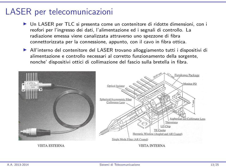 La radiazione emessa viene canalizzata attraverso uno spezzone di fibra connettorizzata per la connessione, appunto, con il cavo in fibra ottica.