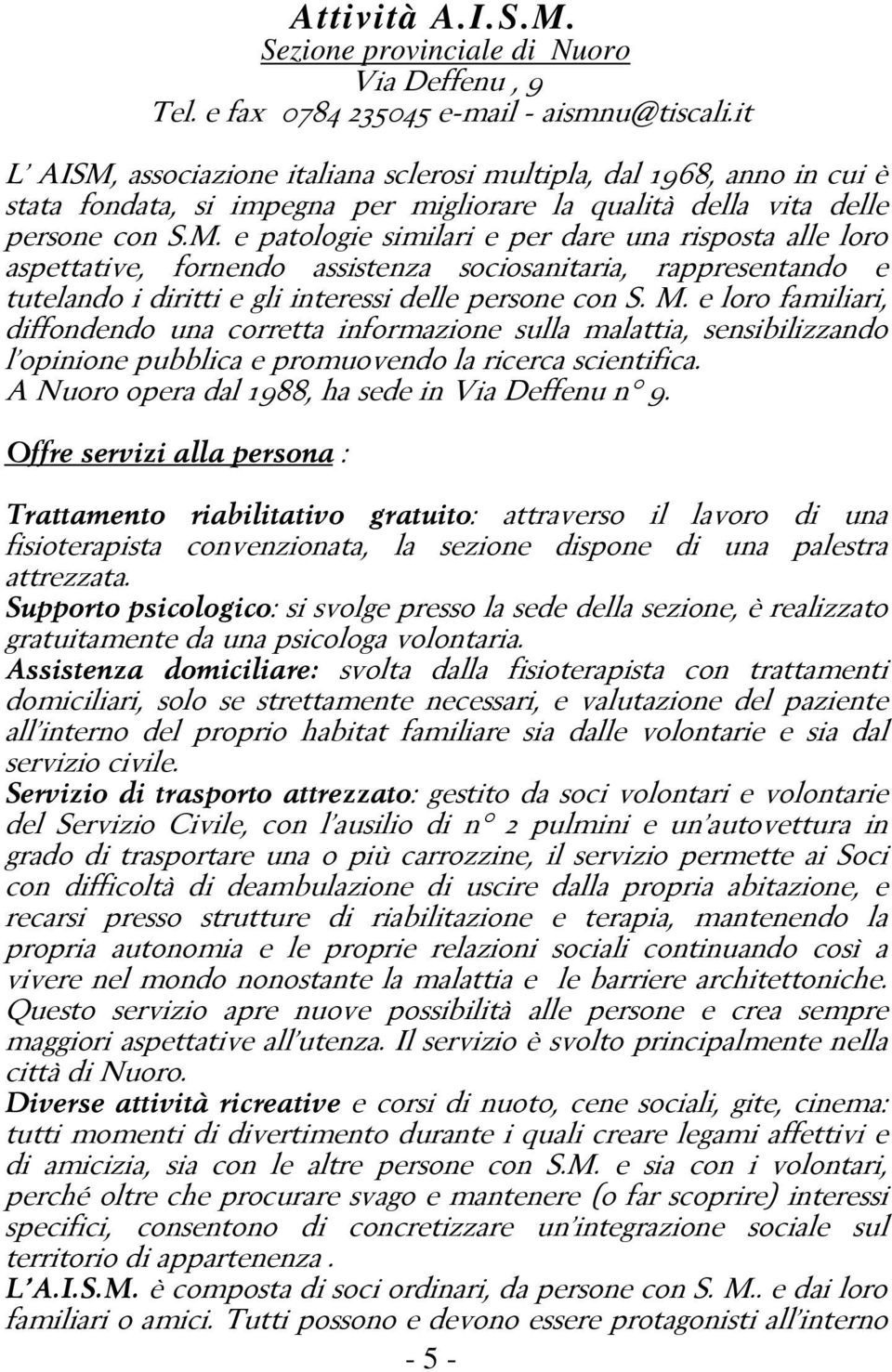 M. e loro familiari, diffondendo una corretta informazione sulla malattia, sensibilizzando l opinione pubblica e promuovendo la ricerca scientifica. A Nuoro opera dal 1988, ha sede in Via Deffenu n 9.