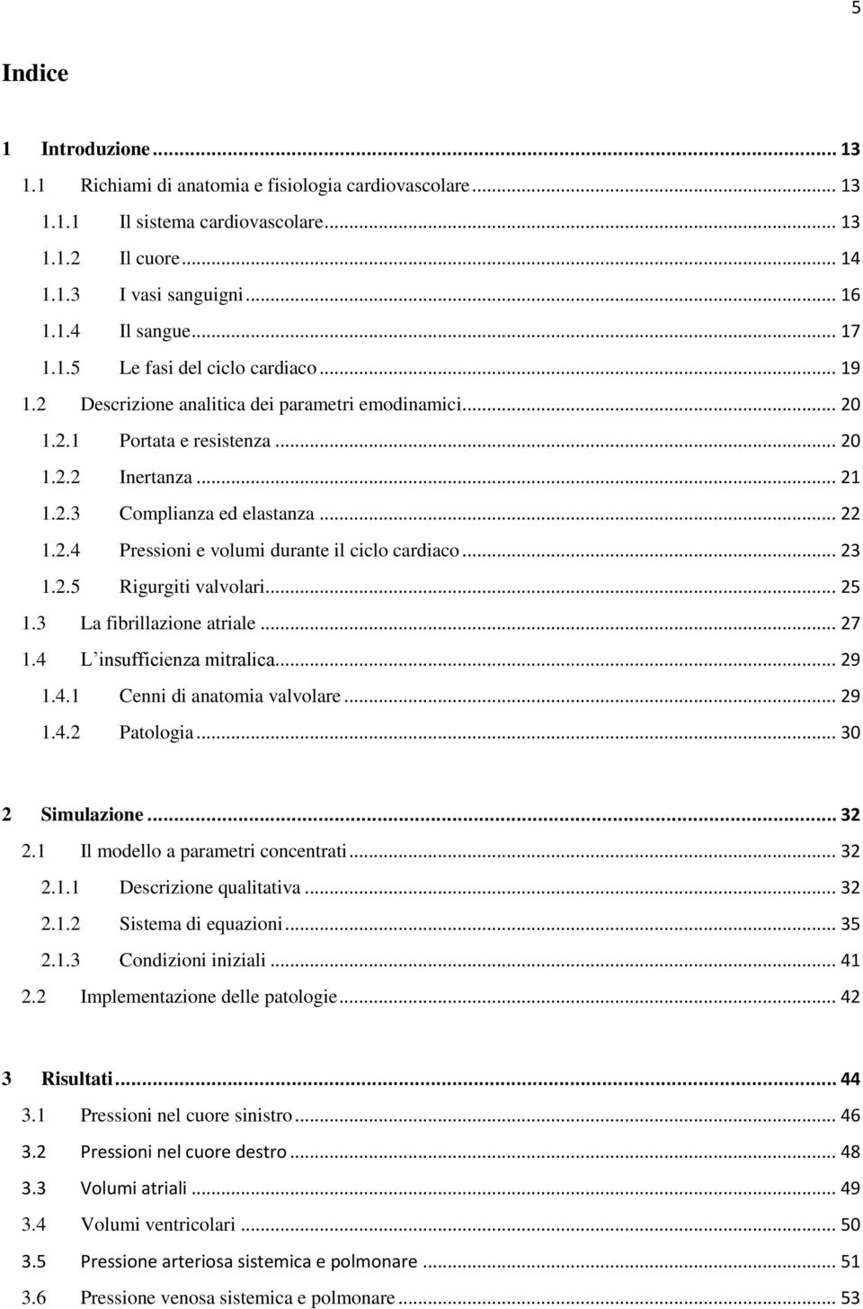 .. 23 1.2.5 Rigurgiti valvolari... 25 1.3 La fibrillazione atriale... 27 1.4 L insufficienza mitralica... 29 1.4.1 Cenni di anatomia valvolare... 29 1.4.2 Patologia... 30 2 Simulazione... 32 2.