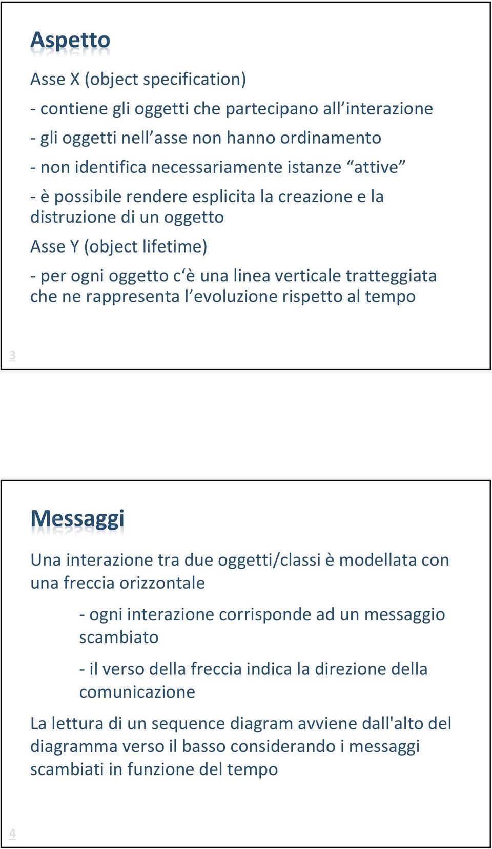 evoluzione rispetto al tempo 3 Messaggi Una interazione tra due oggetti/classi èmodellata con una freccia orizzontale -ogni interazione corrisponde ad un messaggio scambiato -il verso